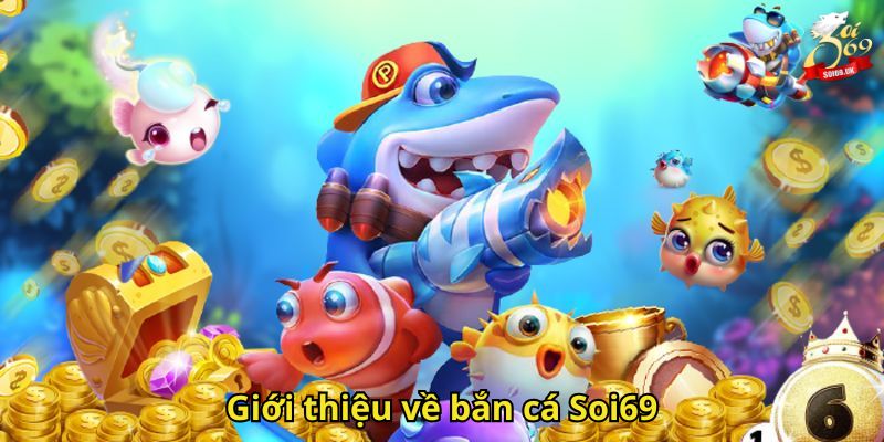 Bắn Cá Soi69: Trải Nghiệm Giải Trí & Đổi Thưởng Hấp Dẫn 1 Giới thiệu về bắn cá Soi69